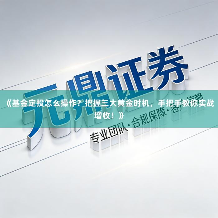 《基金定投怎么操作？把握三大黄金时机，手把手教你实战增收！》