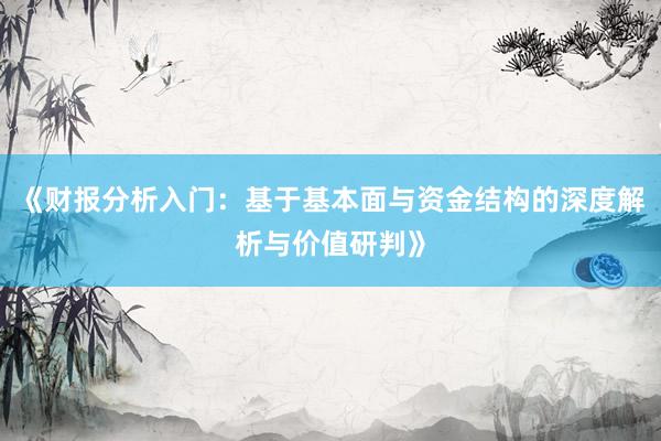 《财报分析入门：基于基本面与资金结构的深度解析与价值研判》