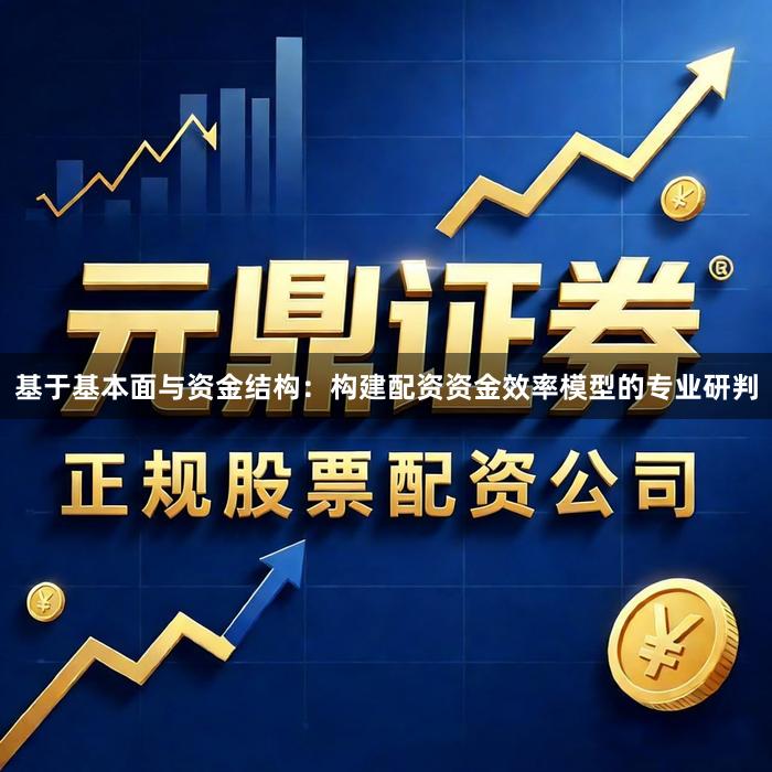 基于基本面与资金结构：构建配资资金效率模型的专业研判