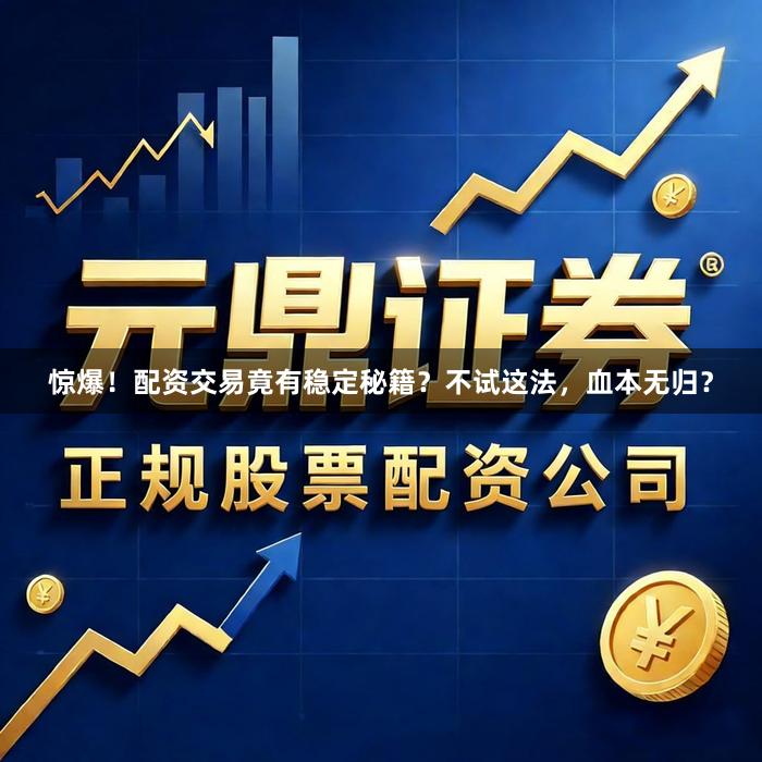 惊爆！配资交易竟有稳定秘籍？不试这法，血本无归？