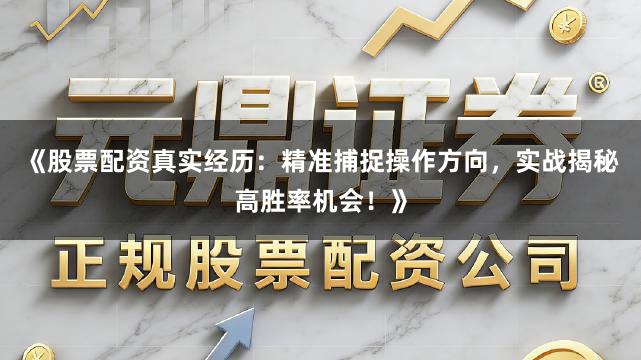 《股票配资真实经历：精准捕捉操作方向，实战揭秘高胜率机会！》