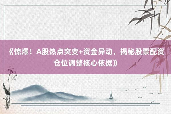 《惊爆！A股热点突变+资金异动，揭秘股票配资仓位调整核心依据》