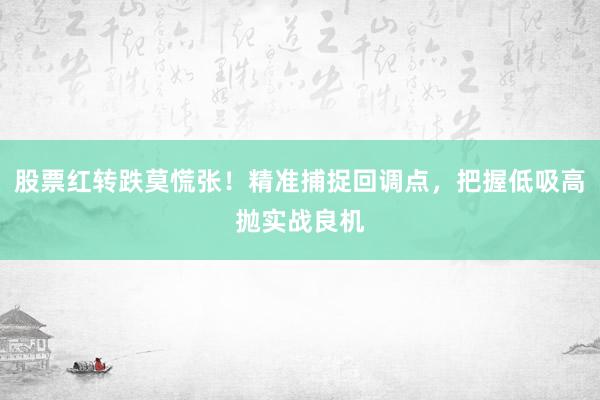 股票红转跌莫慌张！精准捕捉回调点，把握低吸高抛实战良机