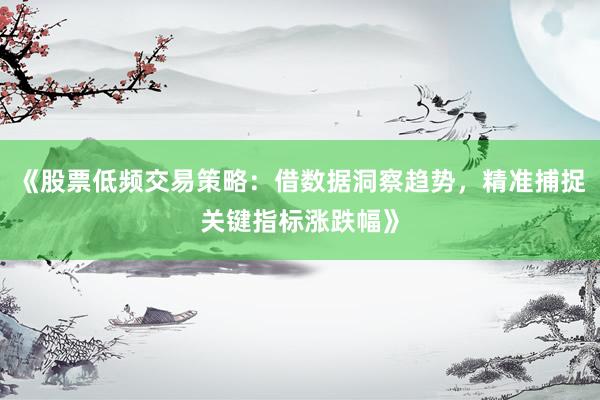 《股票低频交易策略：借数据洞察趋势，精准捕捉关键指标涨跌幅》