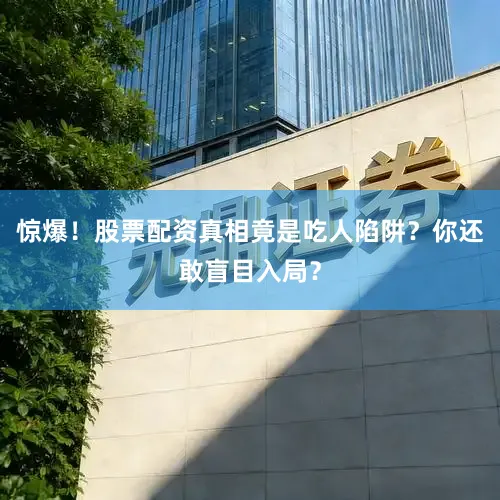 惊爆！股票配资真相竟是吃人陷阱？你还敢盲目入局？