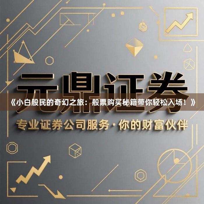 《小白股民的奇幻之旅：般票购买秘籍带你轻松入场！》