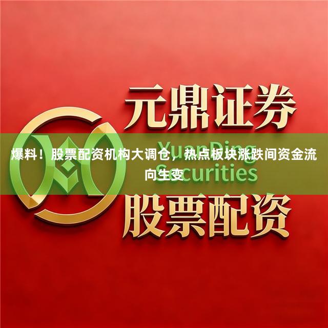 爆料！股票配资机构大调仓，热点板块涨跌间资金流向生变
