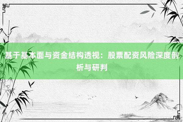 基于基本面与资金结构透视：股票配资风险深度剖析与研判