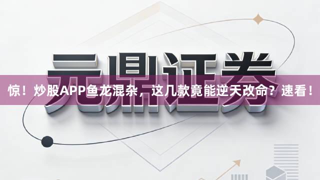 惊！炒股APP鱼龙混杂，这几款竟能逆天改命？速看！