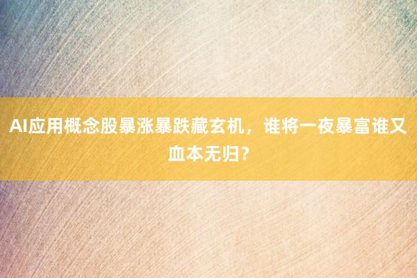 AI应用概念股暴涨暴跌藏玄机，谁将一夜暴富谁又血本无归？