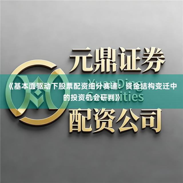 《基本面驱动下股票配资细分赛道：资金结构变迁中的投资机会研判》