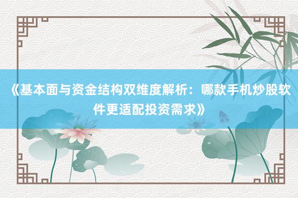 《基本面与资金结构双维度解析：哪款手机炒股软件更适配投资需求》