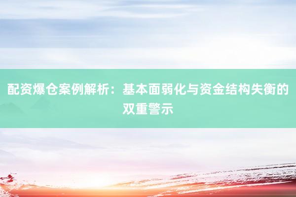 配资爆仓案例解析：基本面弱化与资金结构失衡的双重警示