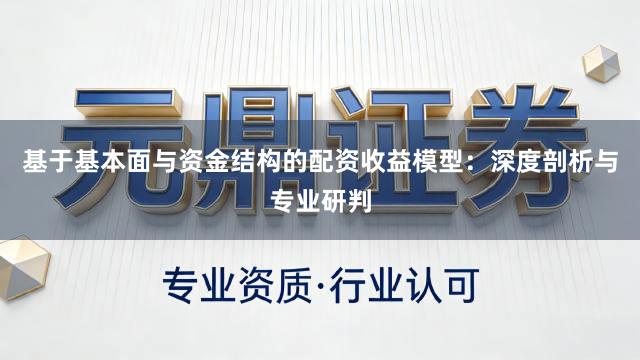 基于基本面与资金结构的配资收益模型：深度剖析与专业研判