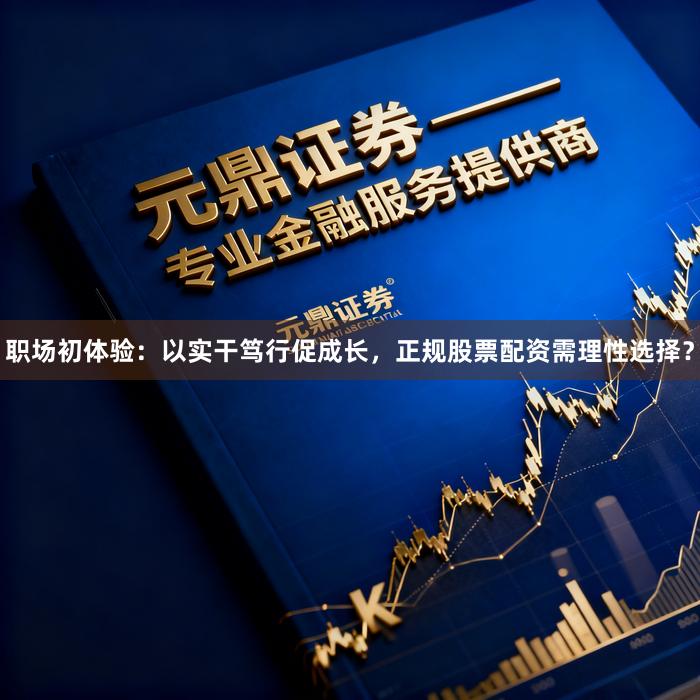 职场初体验：以实干笃行促成长，正规股票配资需理性选择？
