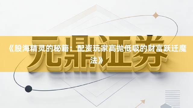 《股海精灵的秘籍：配资玩家高抛低吸的财富跃迁魔法》