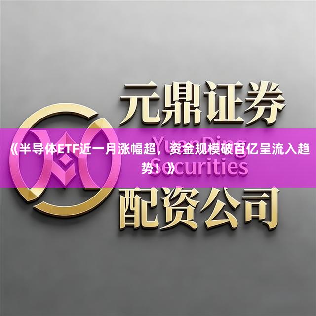 《半导体ETF近一月涨幅超，资金规模破百亿呈流入趋势！》