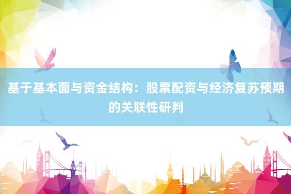基于基本面与资金结构：股票配资与经济复苏预期的关联性研判