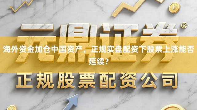 海外资金加仓中国资产，正规实盘配资下股票上涨能否延续？