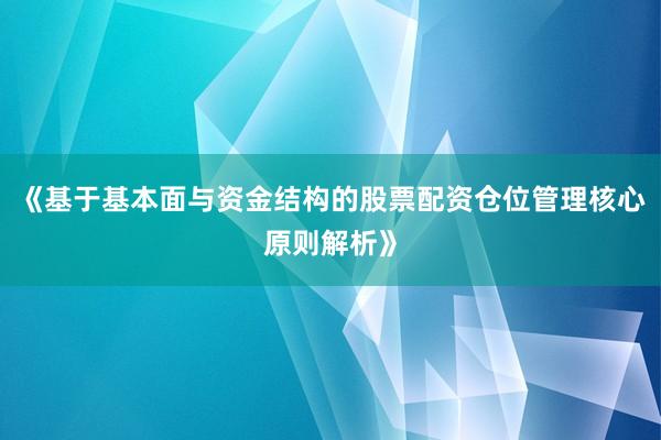 《基于基本面与资金结构的股票配资仓位管理核心原则解析》