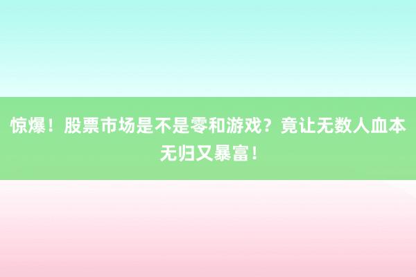 惊爆！股票市场是不是零和游戏？竟让无数人血本无归又暴富！