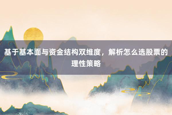 基于基本面与资金结构双维度，解析怎么选股票的理性策略