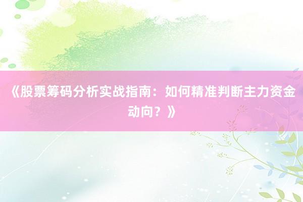 《股票筹码分析实战指南：如何精准判断主力资金动向？》