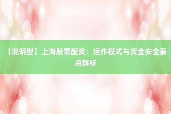 【说明型】上海股票配资：运作模式与资金安全要点解析