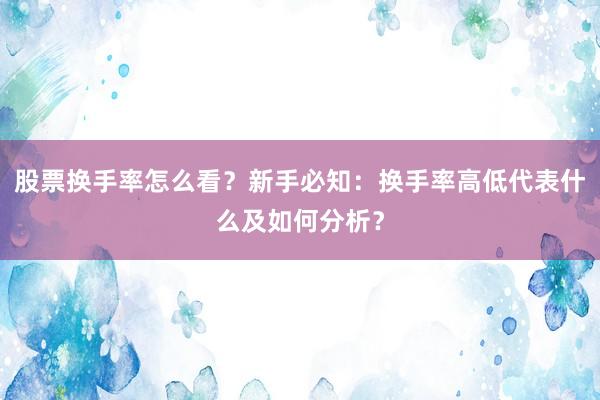 股票换手率怎么看？新手必知：换手率高低代表什么及如何分析？