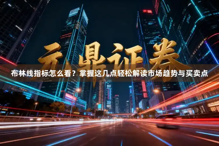 布林线指标怎么看？掌握这几点轻松解读市场趋势与买卖点