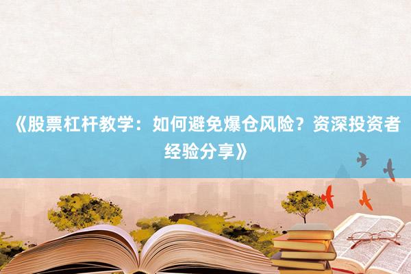 《股票杠杆教学：如何避免爆仓风险？资深投资者经验分享》