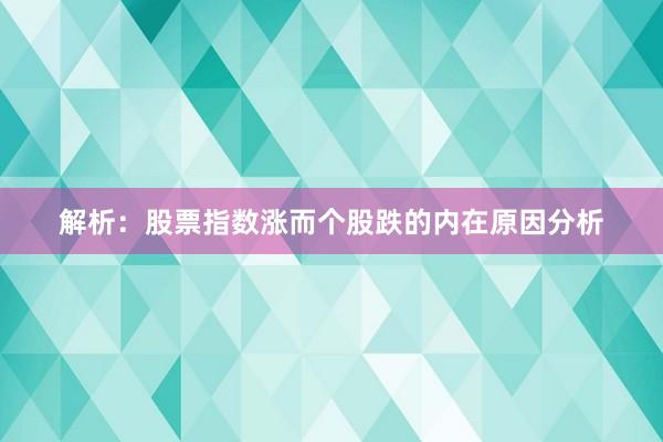 解析：股票指数涨而个股跌的内在原因分析