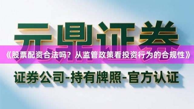《股票配资合法吗？从监管政策看投资行为的合规性》