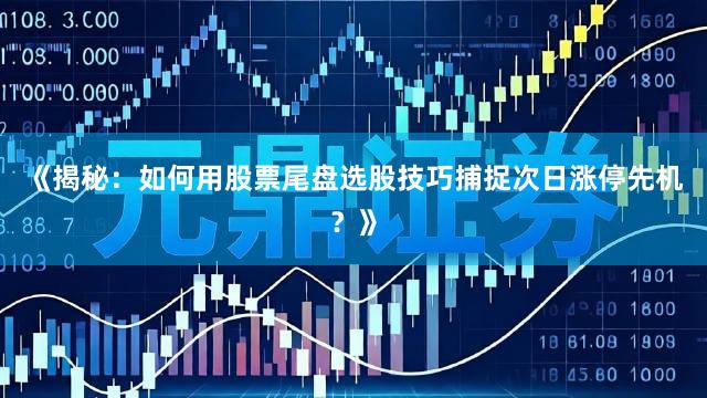 《揭秘：如何用股票尾盘选股技巧捕捉次日涨停先机？》
