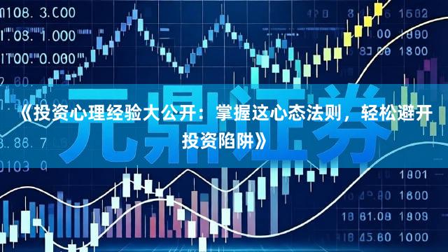 《投资心理经验大公开：掌握这心态法则，轻松避开投资陷阱》