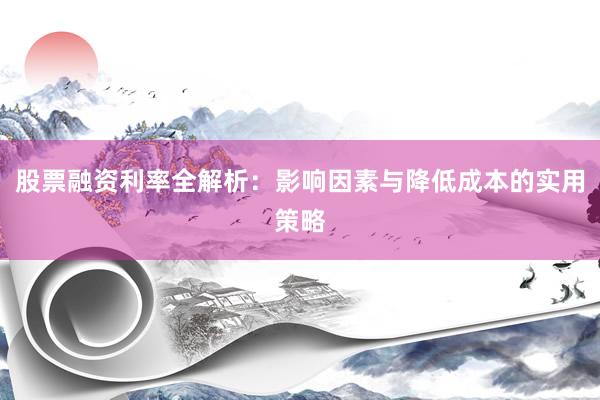 股票融资利率全解析：影响因素与降低成本的实用策略