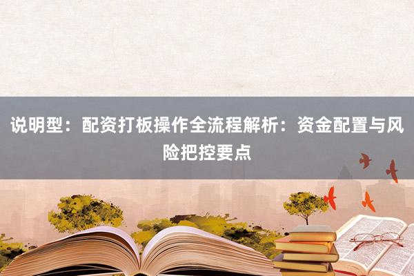 说明型：配资打板操作全流程解析：资金配置与风险把控要点