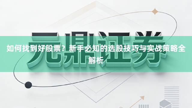 如何找到好股票？新手必知的选股技巧与实战策略全解析