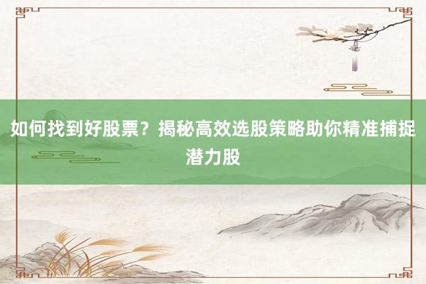 如何找到好股票？揭秘高效选股策略助你精准捕捉潜力股