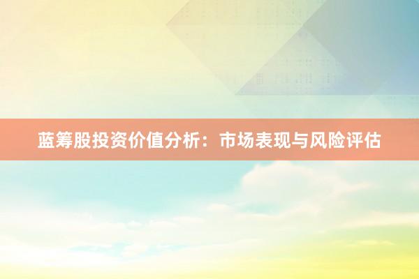 蓝筹股投资价值分析：市场表现与风险评估