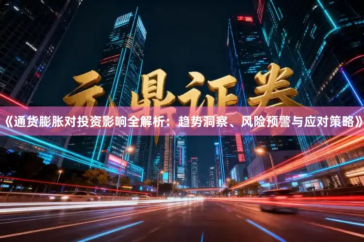 《通货膨胀对投资影响全解析：趋势洞察、风险预警与应对策略》