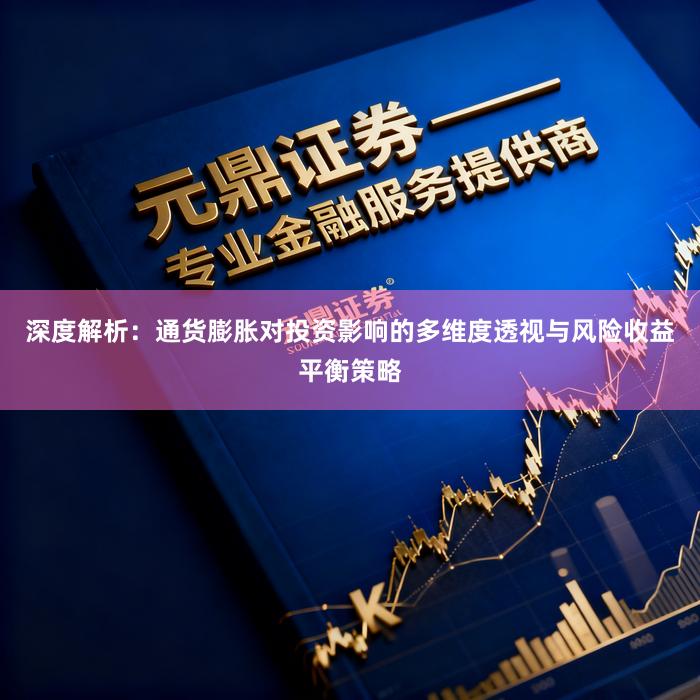 深度解析：通货膨胀对投资影响的多维度透视与风险收益平衡策略