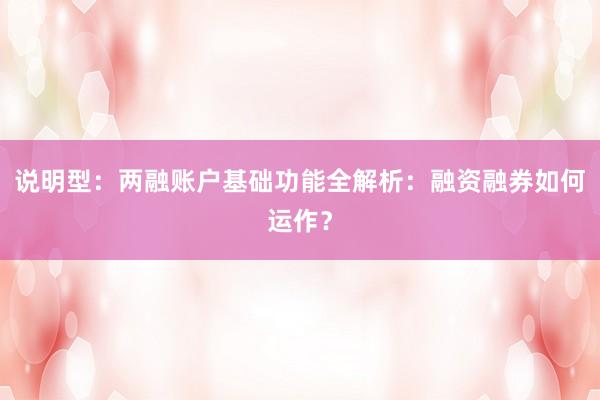 说明型：两融账户基础功能全解析：融资融券如何运作？