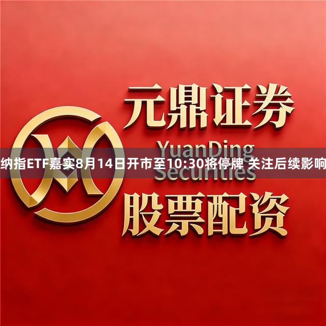纳指ETF嘉实8月14日开市至10:30将停牌 关注后续影响