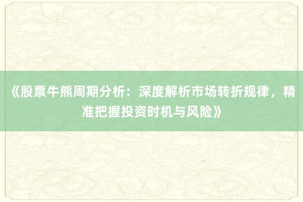 《股票牛熊周期分析：深度解析市场转折规律，精准把握投资时机与风险》