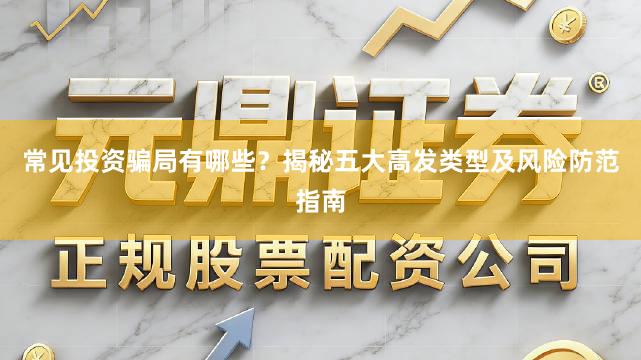 常见投资骗局有哪些？揭秘五大高发类型及风险防范指南