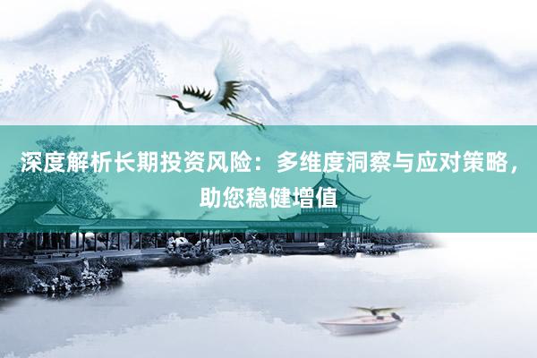 深度解析长期投资风险：多维度洞察与应对策略，助您稳健增值