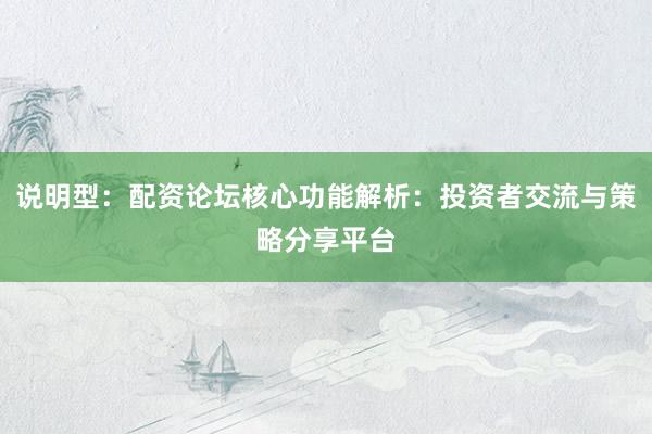 说明型：配资论坛核心功能解析：投资者交流与策略分享平台