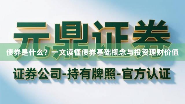 债券是什么？一文读懂债券基础概念与投资理财价值