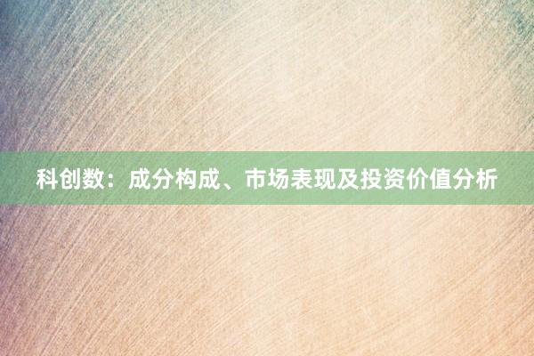 科创数：成分构成、市场表现及投资价值分析
